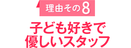 理由その8　子ども好きで優しいスタッフ