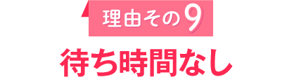 理由その9　待ち時間なし