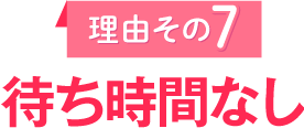 理由その7　待ち時間なし