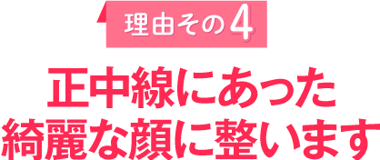 理由その4 正中線にあった綺麗な顔に整います